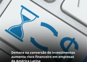 Demora na conversão de investimentos aumenta risco financeiro em empresas da América Latina