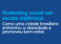 Pesquisa de impacto: Marketing social em escala sistêmica: Como uma cidade brasileira enfrentou a obesidade e promoveu o bem-estar