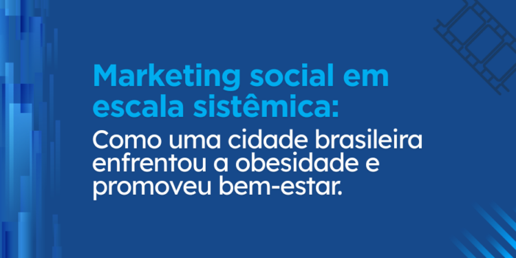 Pesquisa de impacto: Marketing social em escala sistêmica: Como uma cidade brasileira enfrentou a obesidade e promoveu o bem-estar