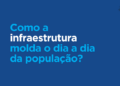 Pesquisa de impacto: Como a infraestrutura molda o dia a dia da população?
